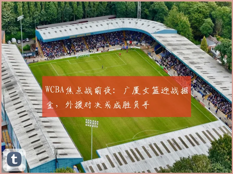 WCBA焦点战前夜：广厦女篮迎战掘金，外援对决或成胜负手