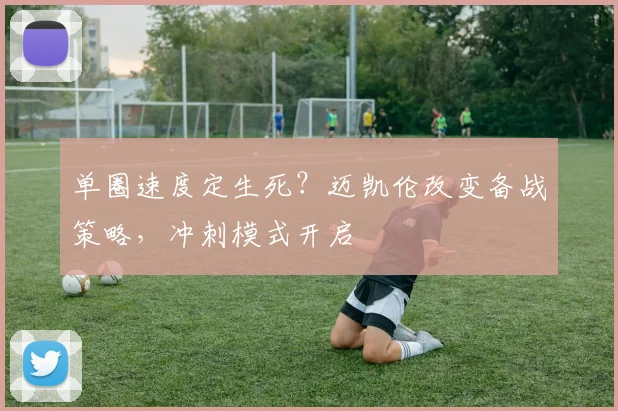 单圈速度定生死？迈凯伦改变备战策略，冲刺模式开启