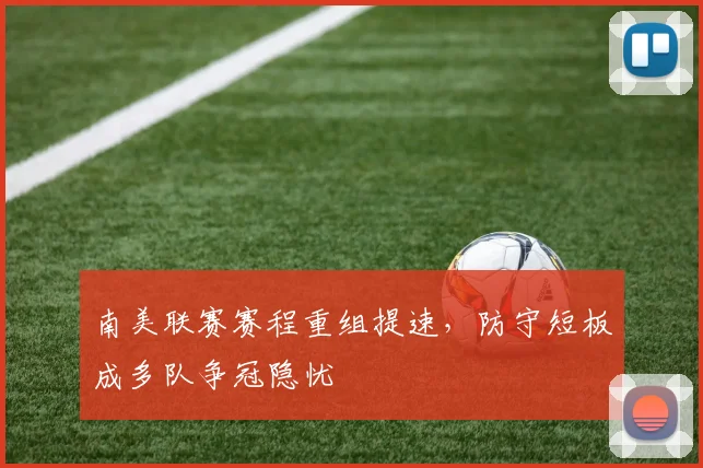 南美联赛赛程重组提速，防守短板成多队争冠隐忧