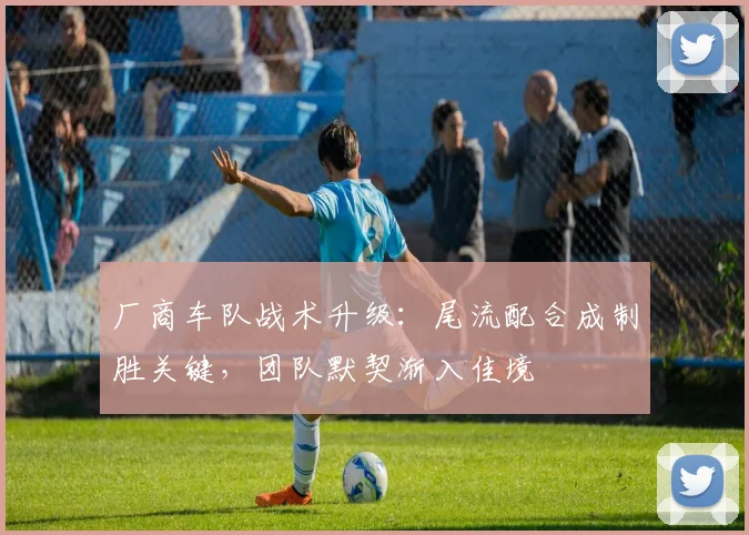 厂商车队战术升级：尾流配合成制胜关键，团队默契渐入佳境