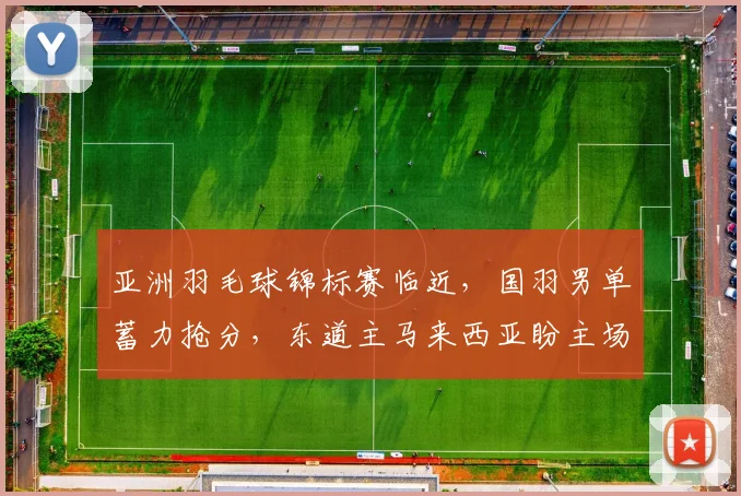 亚洲羽毛球锦标赛临近，国羽男单蓄力抢分，东道主马来西亚盼主场翻身