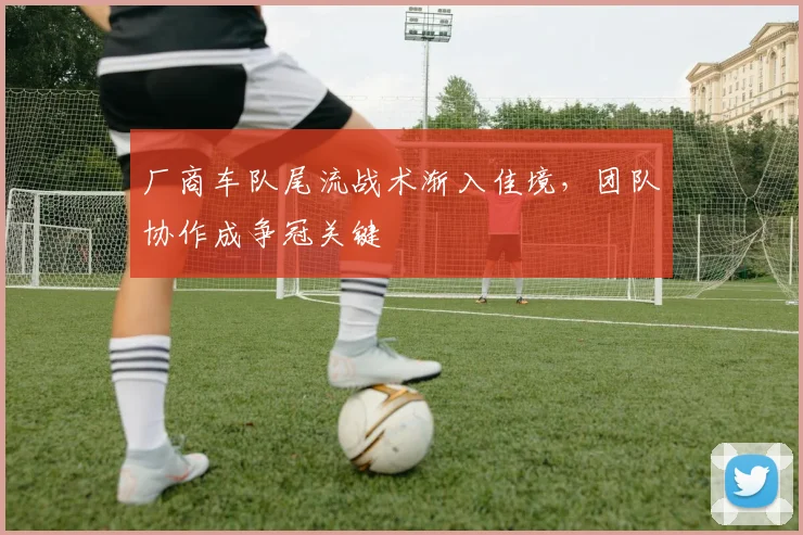 厂商车队尾流战术渐入佳境，团队协作成争冠关键