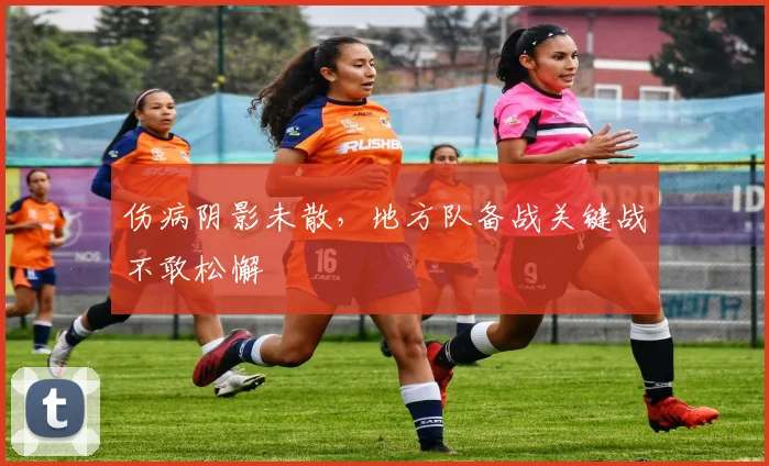 伤病阴影未散，地方队备战关键战不敢松懈