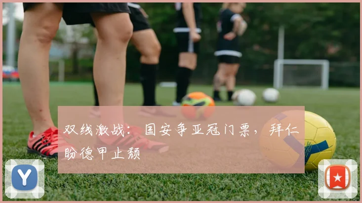 双线激战：国安争亚冠门票，拜仁盼德甲止颓